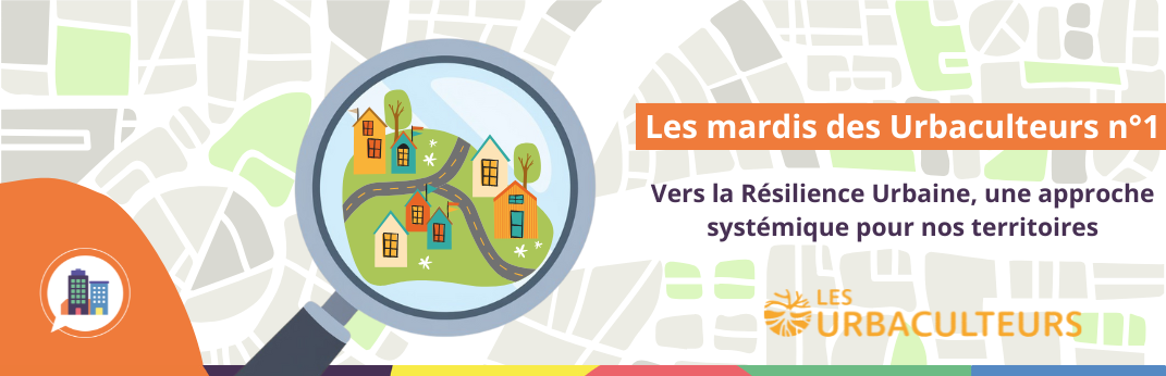 Les mardis des Urbaculteurs #1 : Vers la Résilience Urbaine, une approche systémique pour nos territoires 